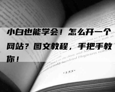 小白也能学会！怎么开一个网站？图文教程，手把手教你！