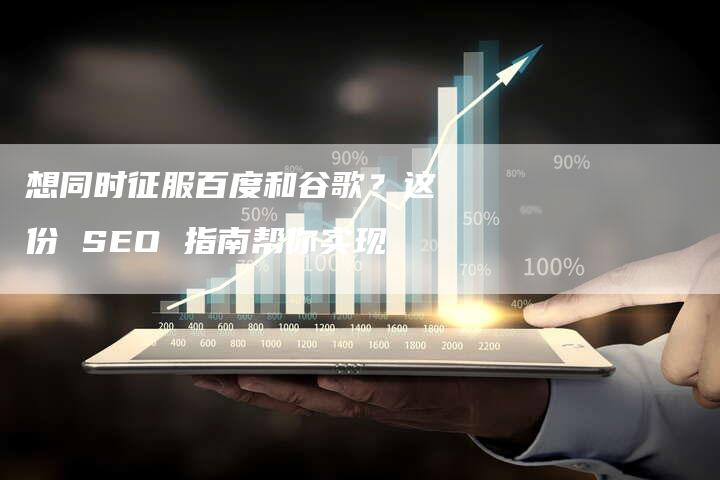 想同时征服百度和谷歌？这份 SEO 指南帮你实现