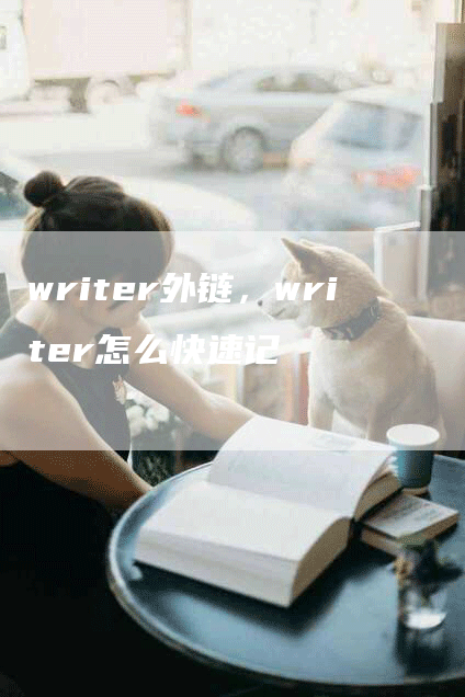 writer外链，writer怎么快速记