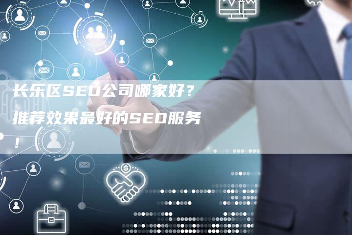 长乐区SEO公司哪家好？推荐效果最好的SEO服务！