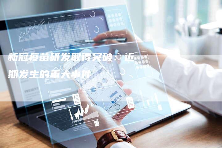 新冠疫苗研发取得突破：近期发生的重大事件