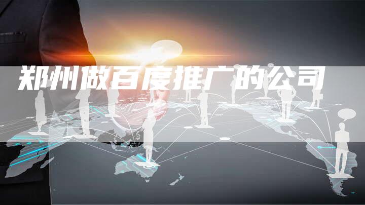 郑州做百度推广的公司