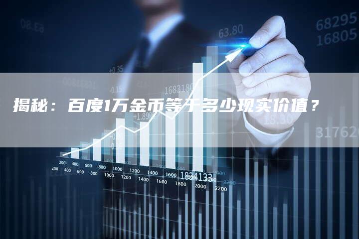 揭秘：百度1万金币等于多少现实价值？