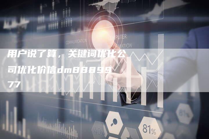 用户说了算，关键词优化公司优化价信dm8889977