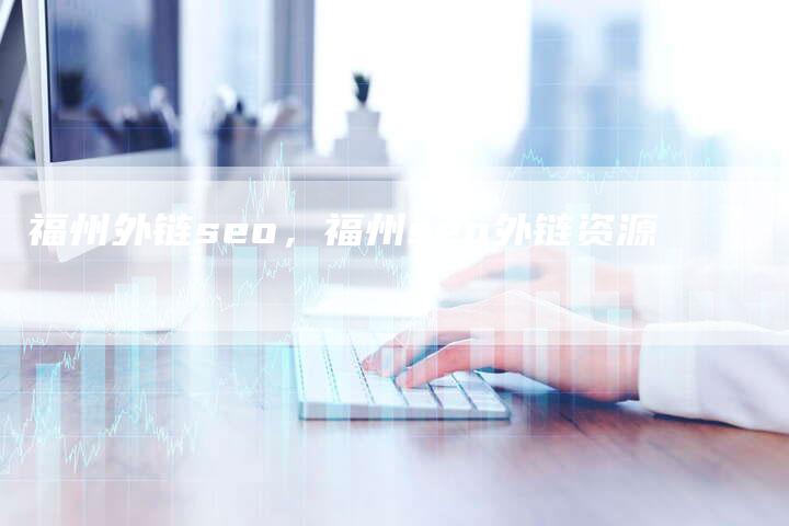 福州外链seo，福州seo外链资源