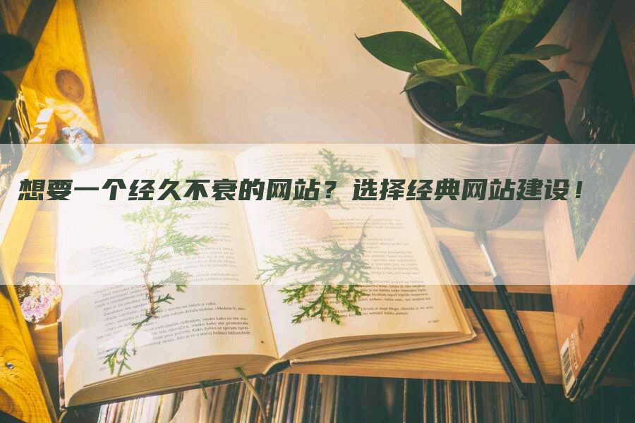 想要一个经久不衰的网站？选择经典网站建设！