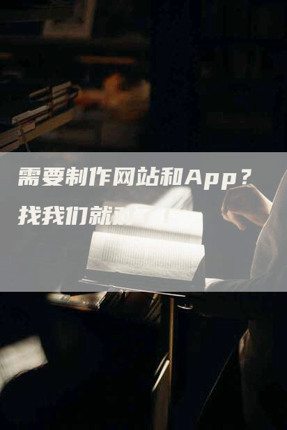 需要制作网站和App？ 找我们就对了！