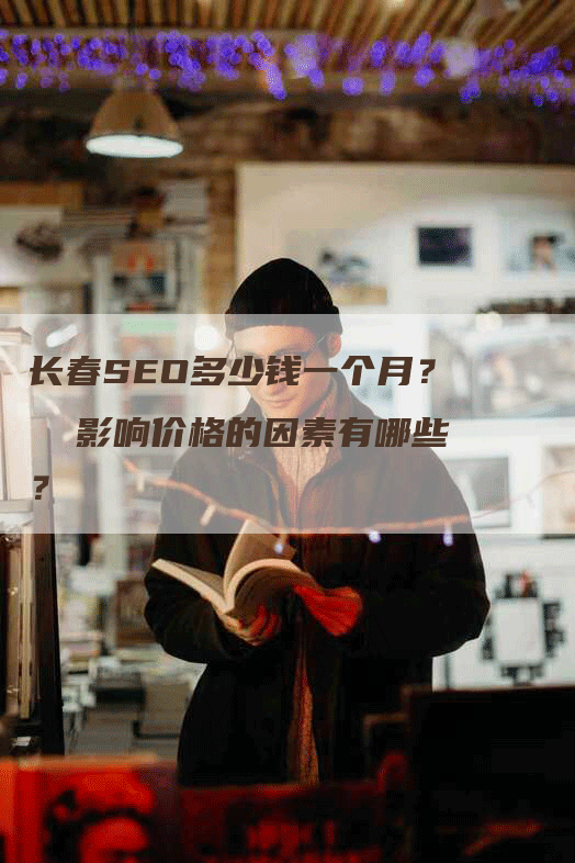 长春SEO多少钱一个月？  影响价格的因素有哪些？