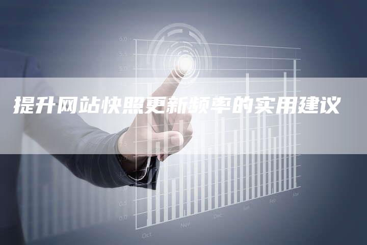 提升网站快照更新频率的实用建议