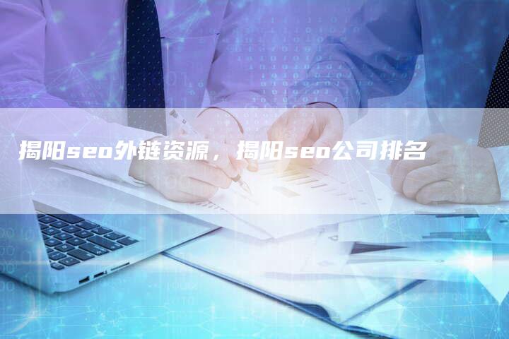 揭阳seo外链资源，揭阳seo公司排名