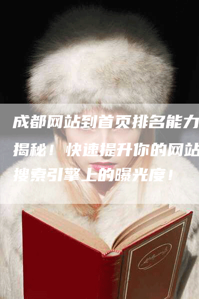 成都网站到首页排名能力大揭秘！快速提升你的网站在搜索引擎上的曝光度！