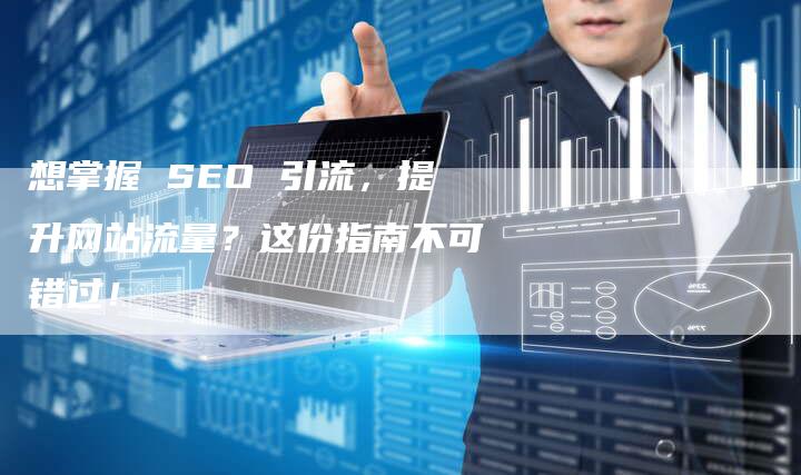 想掌握 SEO 引流，提升网站流量？这份指南不可错过！