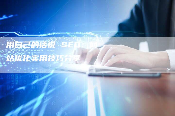 用自己的话说 SEO：网站优化实用技巧分享