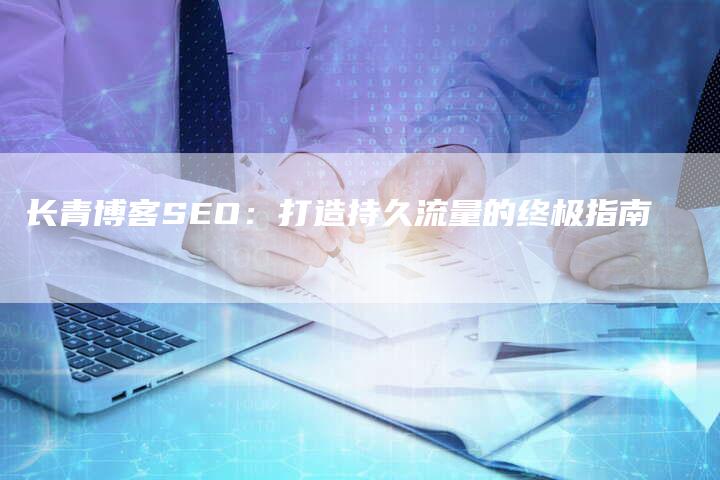 长青博客SEO：打造持久流量的终极指南