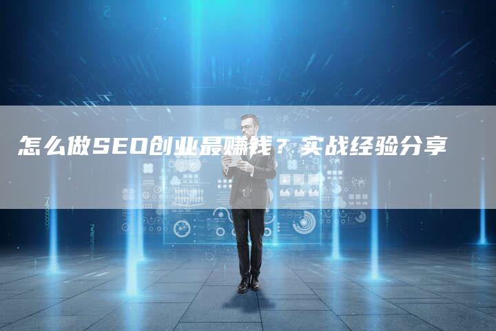 怎么做SEO创业最赚钱？实战经验分享