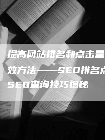 提高网站排名和点击量的有效方法——SEO排名点击SEO查询技巧揭秘