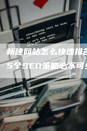 新建网站怎么快速排名？这5个SEO策略必不可少！