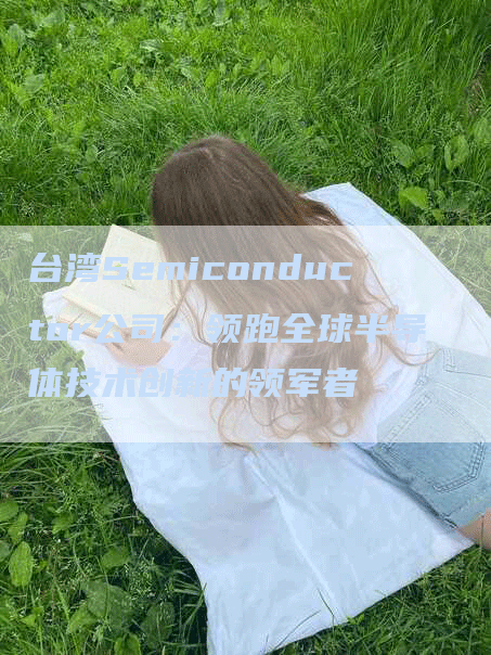 台湾Semiconductor公司：领跑全球半导体技术创新的领军者