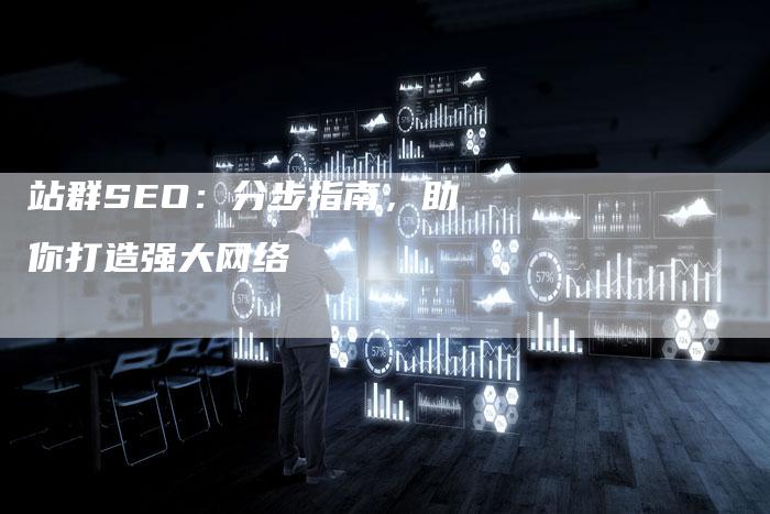 站群SEO：分步指南，助你打造强大网络