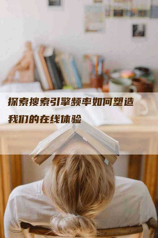 探索搜索引擎频率如何塑造我们的在线体验