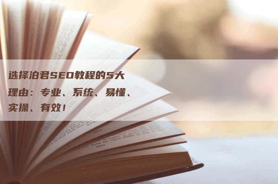 选择泊君SEO教程的5大理由：专业、系统、易懂、实操、有效！