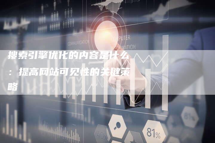 搜索引擎优化的内容是什么：提高网站可见性的关键策略