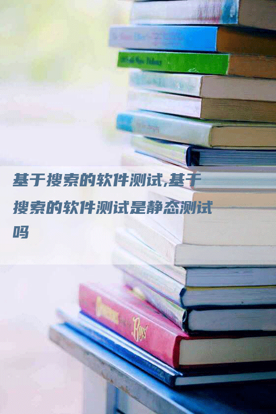 基于搜索的软件测试,基于搜索的软件测试是静态测试吗