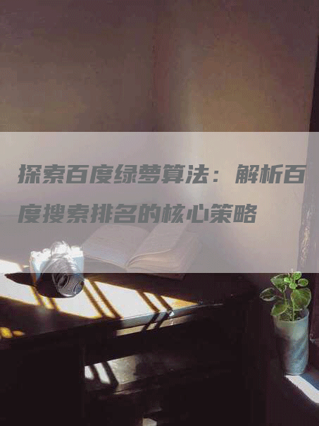 探索百度绿萝算法：解析百度搜索排名的核心策略