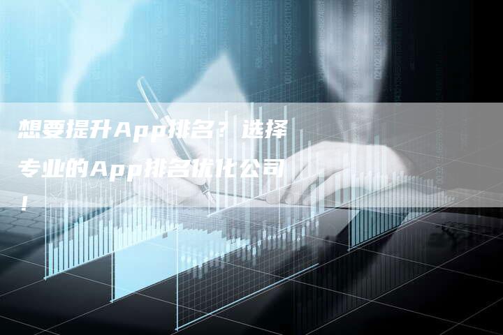 想要提升App排名？选择专业的App排名优化公司！