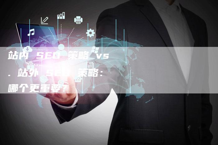 站内 SEO 策略 vs. 站外 SEO 策略：哪个更重要？