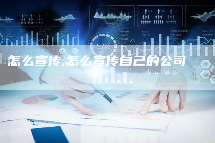 怎么宣传,怎么宣传自己的公司