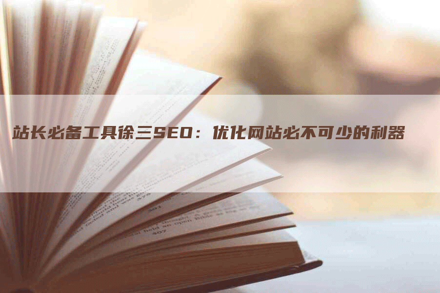 站长必备工具徐三SEO：优化网站必不可少的利器