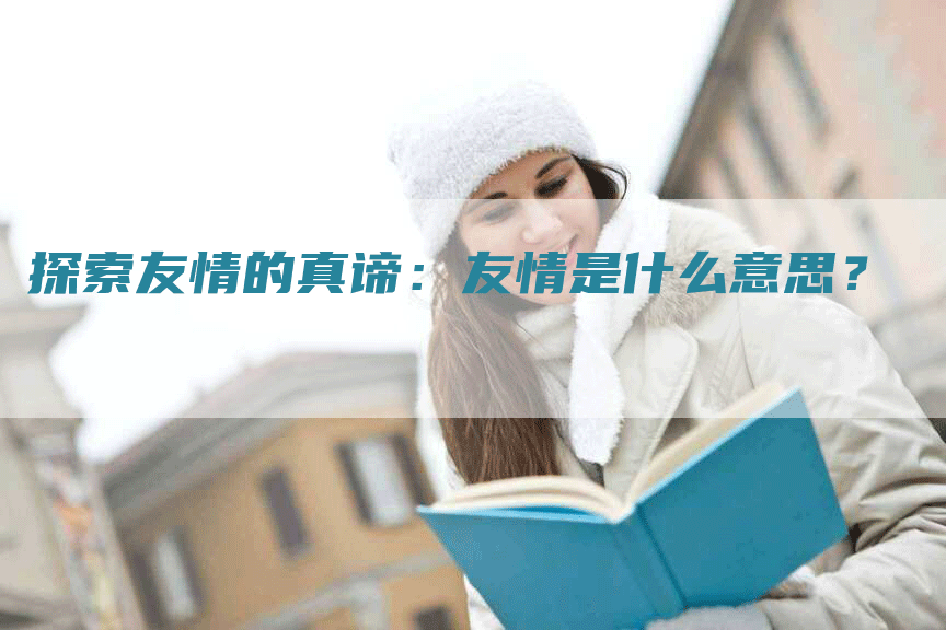 探索友情的真谛：友情是什么意思？