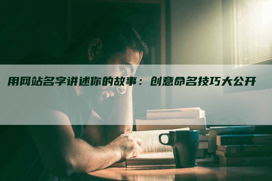 用网站名字讲述你的故事：创意命名技巧大公开