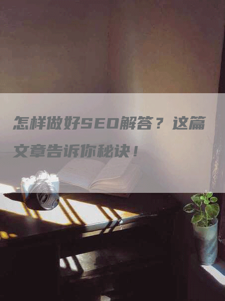 怎样做好SEO解答？这篇文章告诉你秘诀！