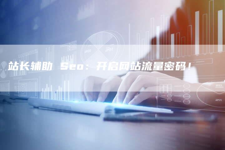 站长辅助 Seo：开启网站流量密码！