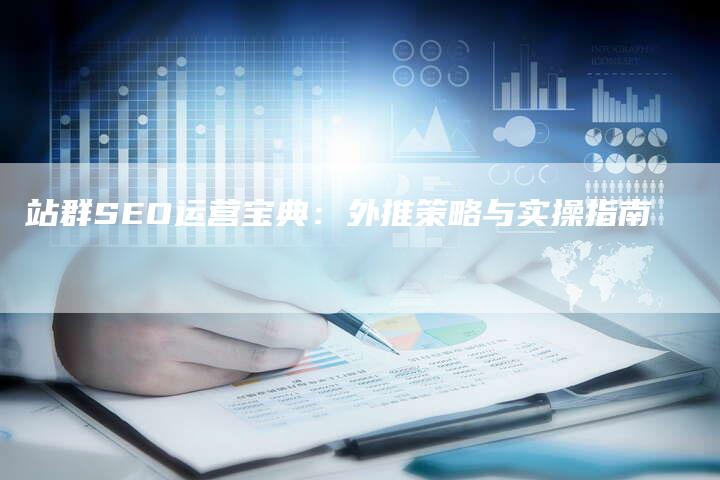 站群SEO运营宝典：外推策略与实操指南