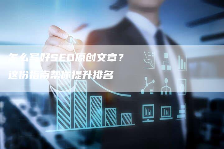 怎么写好SEO原创文章？这份指南帮你提升排名