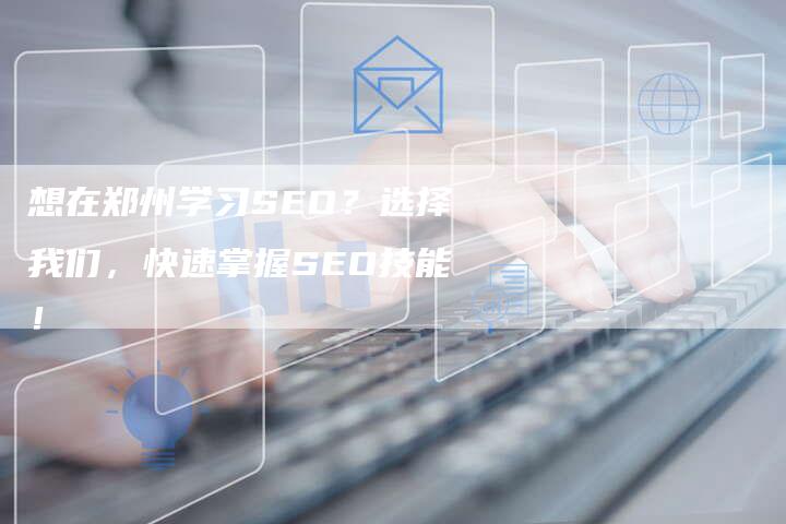 想在郑州学习SEO？选择我们，快速掌握SEO技能！