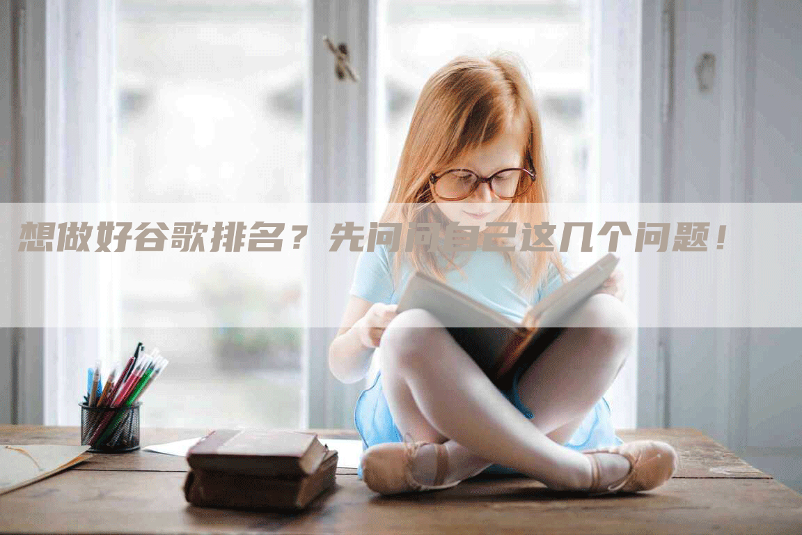 想做好谷歌排名？先问问自己这几个问题！