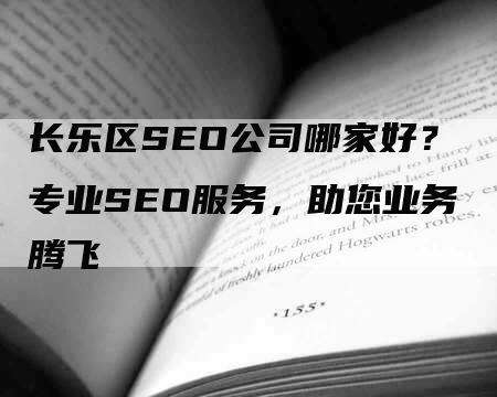 长乐区SEO公司哪家好？专业SEO服务，助您业务腾飞