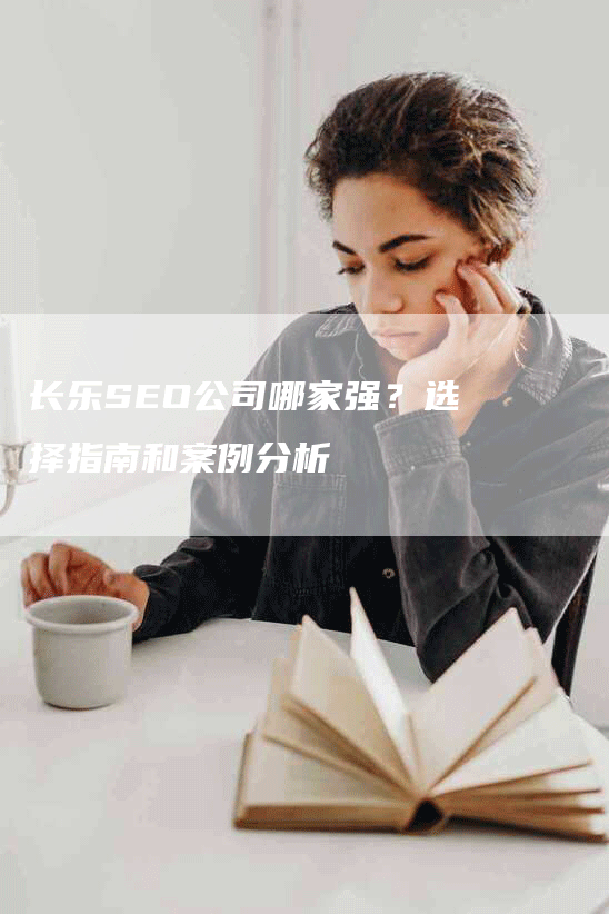 长乐SEO公司哪家强？选择指南和案例分析