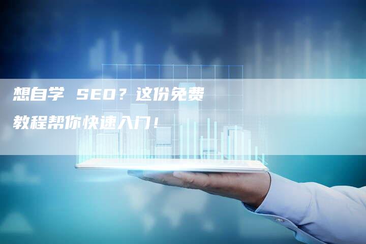 想自学 SEO？这份免费教程帮你快速入门！