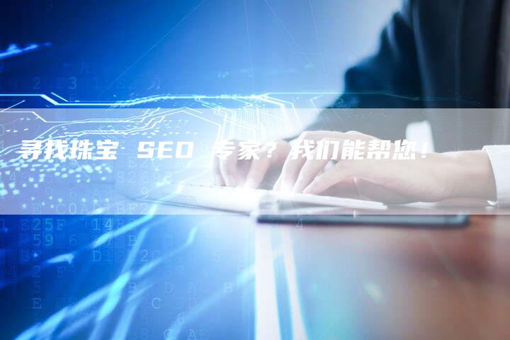 寻找珠宝 SEO 专家？我们能帮您！