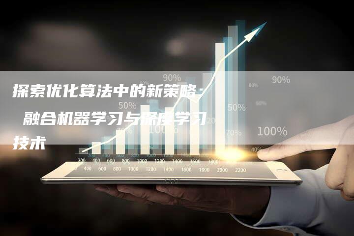 探索优化算法中的新策略： 融合机器学习与深度学习技术