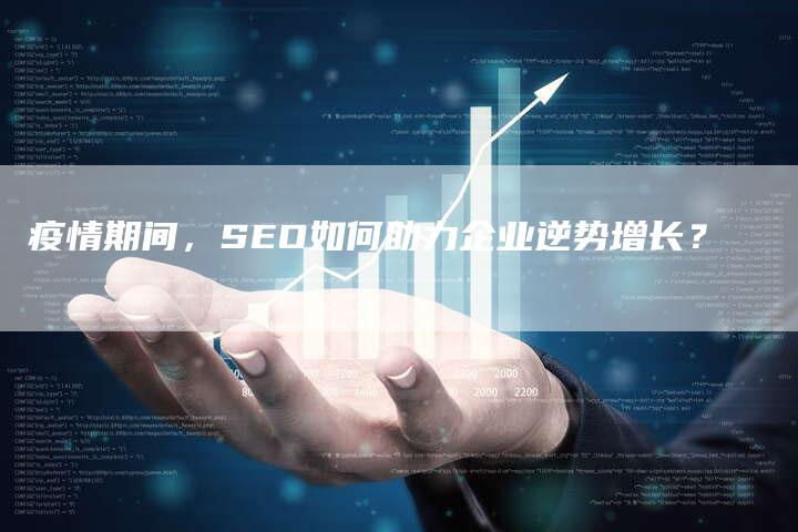 疫情期间，SEO如何助力企业逆势增长？