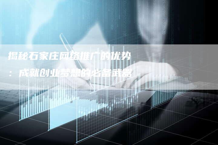 揭秘石家庄网络推广的优势：成就创业梦想的必备武器