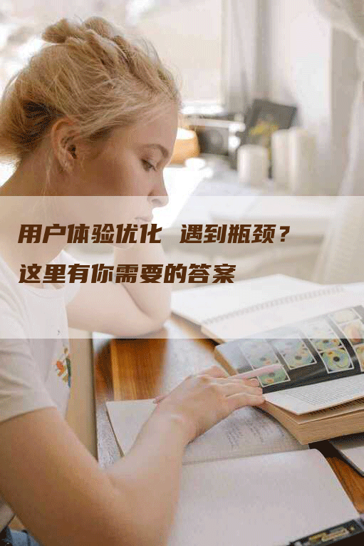 用户体验优化 遇到瓶颈？这里有你需要的答案