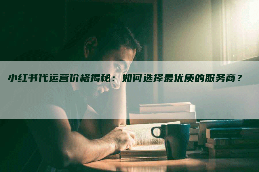 小红书代运营价格揭秘：如何选择最优质的服务商？