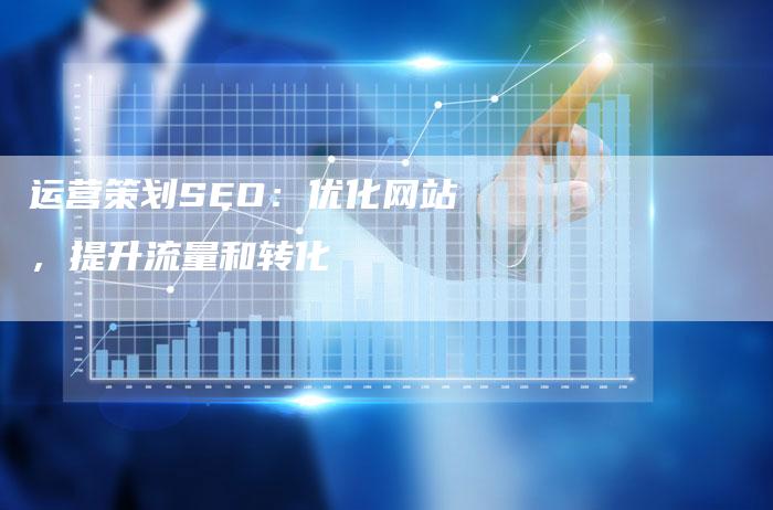 运营策划SEO：优化网站，提升流量和转化